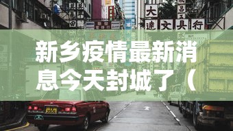 新乡疫情最新消息今天封城了(新乡疫情最新消息今天新增一例) 新乡疫情最新消息今天封城了(新乡疫情最新消息今天新增一例)