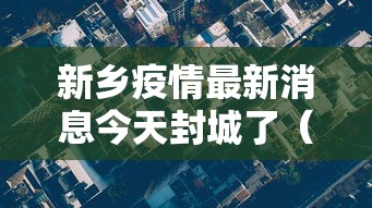 新乡疫情最新消息今天封城了（新乡疫情最新消息今天新增一例）