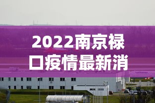2022南京禄口疫情最新消息/2021南京禄口疫情 2022南京禄口疫情最新消息/2021南京禄口疫情