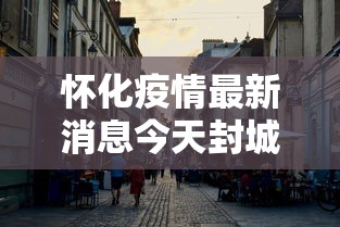 怀化疫情最新消息今天封城了:怀化疫情最新公布