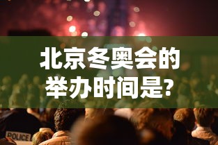北京冬奥会的举办时间是?/北京冬奥会的举办时间和地点