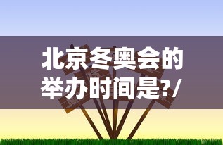北京冬奥会的举办时间是?/北京冬奥会的举办时间和地点 北京冬奥会的举办时间是?/北京冬奥会的举办时间和地点