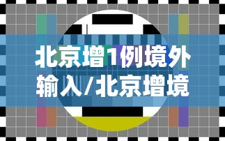 北京增1例境外输入/北京增境外输入31例 新闻