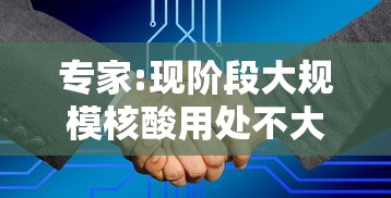 专家:现阶段大规模核酸用处不大/核酸检测普及了吗