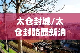 太仓封城/太仓封路最新消息