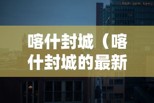 喀什封城（喀什封城的最新通告）