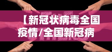 【新冠状病毒全国疫情/全国新冠病毒疫情报告】 【新冠状病毒全国疫情/全国新冠病毒疫情报告】