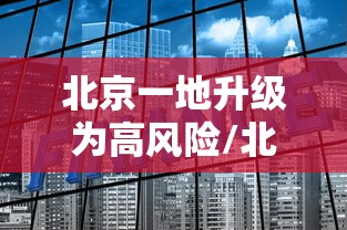 北京一地升级为高风险/北京高风险地区划定标准 北京一地升级为高风险/北京高风险地区划定标准