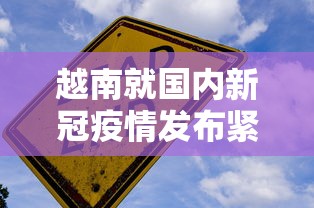 越南就国内新冠疫情发布紧急文件/越南新冠疫情实时动态