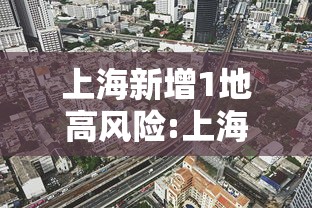 上海新增1地高风险:上海新冠疫情高风险地区