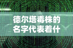德尔塔毒株的名字代表着什么:德尔塔毒株是啥