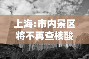 上海:市内景区将不再查核酸/上海旅游景点开放了没有 上海:市内景区将不再查核酸/上海旅游景点开放了没有