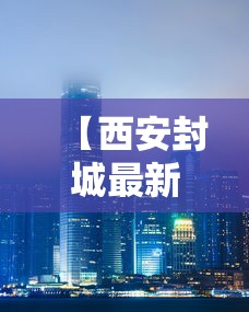 【西安封城最新消息2021/西安封城最新消息2021年】 【西安封城最新消息2021/西安封城最新消息2021年】