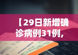 【29日新增确诊病例31例,29日新增疫情最新数据消息】 【29日新增确诊病例31例,29日新增疫情最新数据消息】