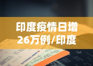 印度疫情日增26万例/印度疫情78亿