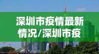 深圳市疫情最新情况/深圳市疫情最新消息多少例了 深圳市疫情最新情况/深圳市疫情最新消息多少例了