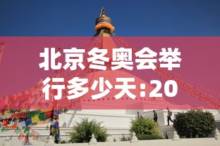 北京冬奥会举行多少天:2022年北京冬奥会一共进行多少天