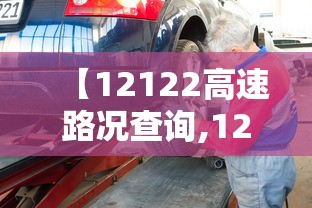 【12122高速路况查询,12122高速路况查询下载】
