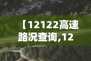 【12122高速路况查询,12122高速路况查询下载】