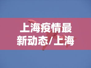 上海疫情最新动态/上海疫情最新情况数据