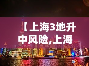 【上海3地升中风险,上海中风险地区降级】 【上海3地升中风险,上海中风险地区降级】