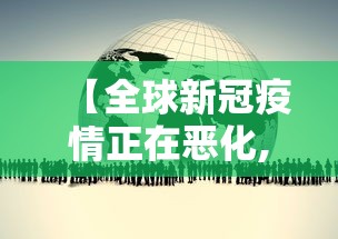 【全球新冠疫情正在恶化,全球新冠疫情正在恶化的国家】 【全球新冠疫情正在恶化,全球新冠疫情正在恶化的国家】