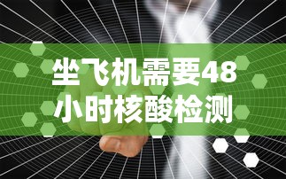 坐飞机需要48小时核酸检测吗(坐飞机要48小时核酸报告) 坐飞机需要48小时核酸检测吗(坐飞机要48小时核酸报告)