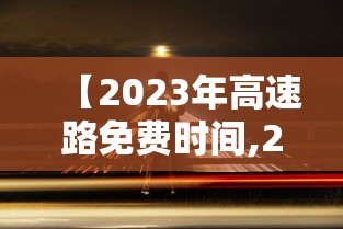 【2023年高速路免费时间,2031年高速免费】