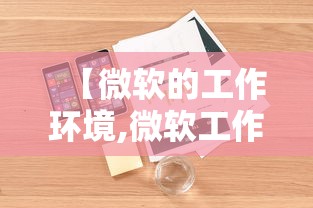 【微软的工作环境,微软工作稳定吗】 【微软的工作环境,微软工作稳定吗】