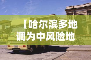 【哈尔滨多地调为中风险地区,哈尔滨一地调为中风险】 【哈尔滨多地调为中风险地区,哈尔滨一地调为中风险】