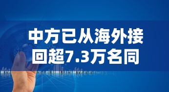 中方已从海外接回超7.3万名同胞:中国海外回国政策 中方已从海外接回超7.3万名同胞:中国海外回国政策