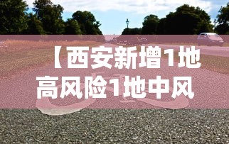 【西安新增1地高风险1地中风险,西安上升为中风险】
