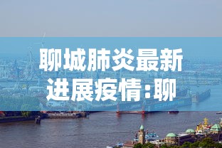 聊城肺炎最新进展疫情:聊城肺炎疫情最新消息
