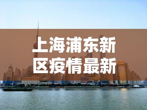 上海浦东新区疫情最新消息:上海浦东新区新冠病毒最新情况