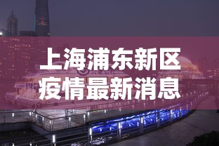 上海浦东新区疫情最新消息:上海浦东新区新冠病毒最新情况 上海浦东新区疫情最新消息:上海浦东新区新冠病毒最新情况