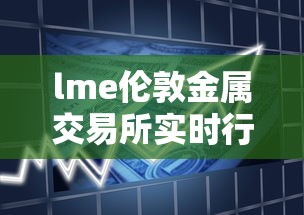lme伦敦金属交易所实时行情/伦敦金属交易所官网中文 lme伦敦金属交易所实时行情/伦敦金属交易所官网中文