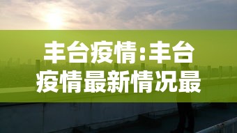 丰台疫情:丰台疫情最新情况最新消息 丰台疫情:丰台疫情最新情况最新消息