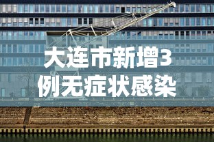 大连市新增3例无症状感染者/大连市新增3例无症状感染者轨迹 大连市新增3例无症状感染者/大连市新增3例无症状感染者轨迹