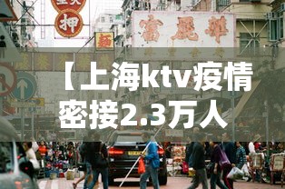 【上海ktv疫情密接2.3万人/疫情上海的ktv都关门了吗】