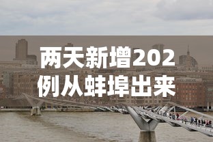 两天新增202例从蚌埠出来的人去哪了?:蚌埠确诊一例是真的吗 两天新增202例从蚌埠出来的人去哪了?:蚌埠确诊一例是真的吗