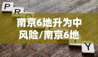 南京6地升为中风险/南京6地调整为中风险 南京6地升为中风险/南京6地调整为中风险