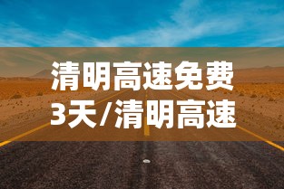 清明高速免费3天/清明高速免费上高速收费下高速免费
