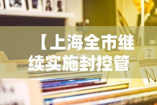 【上海全市继续实施封控管理/上海封闭了吗?】 【上海全市继续实施封控管理/上海封闭了吗?】
