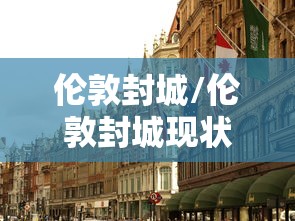 伦敦封城/伦敦封城现状 伦敦封城/伦敦封城现状