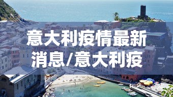 意大利疫情最新消息/意大利疫情最新通告