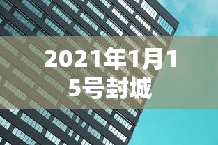 2021年1月15号封城 2021年1月15号封城