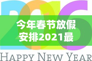 今年春节放假安排2021最新/今年春节放假时间是多少