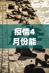 疫情4月份能否结束:2021年4月疫情能解除吗