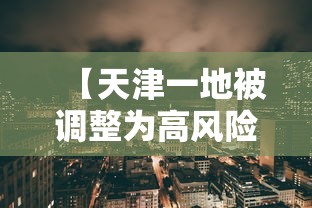 【天津一地被调整为高风险地区/天津一地被调整为高风险地区怎么办】 【天津一地被调整为高风险地区/天津一地被调整为高风险地区怎么办】