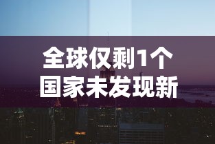 全球仅剩1个国家未发现新冠/全球未有新冠的国家